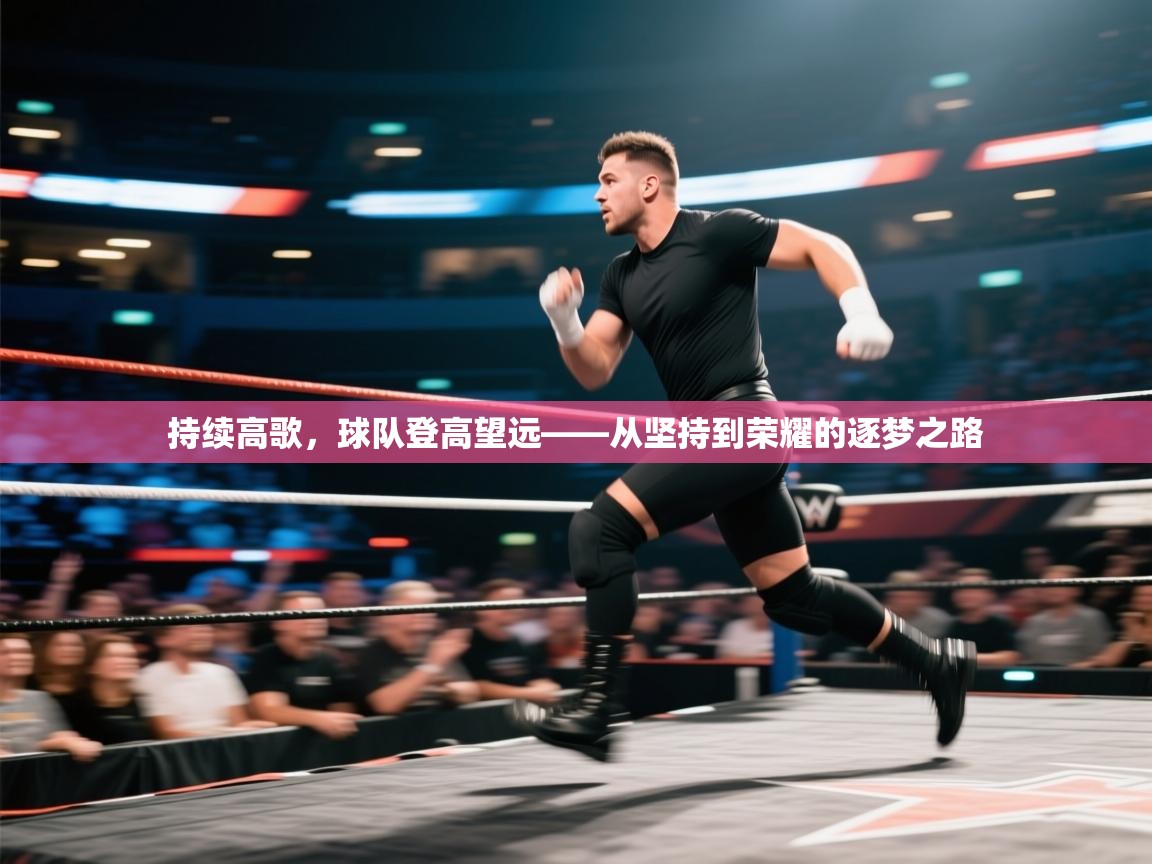 持续高歌，球队登高望远——从坚持到荣耀的逐梦之路  第2张