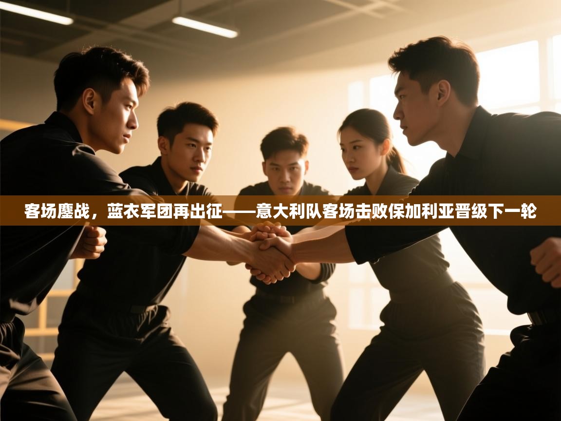 客场鏖战，蓝衣军团再出征——意大利队客场击败保加利亚晋级下一轮  第1张